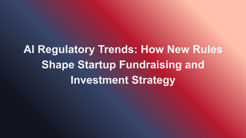 ai regulatory trends startup fundraising investment strategy