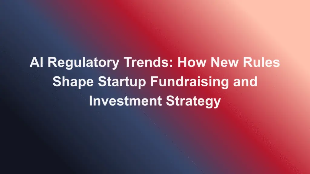 ai regulatory trends startup fundraising investment strategy​