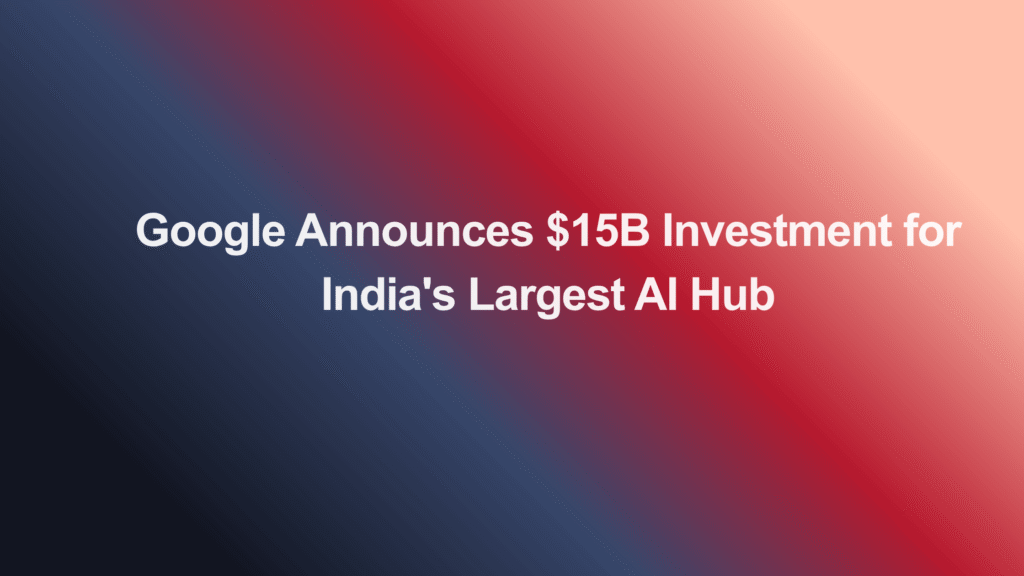 Google Announces $15B Investment for India's Largest AI Hub